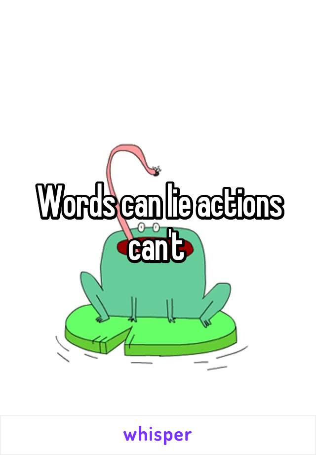 Words can lie actions can't 