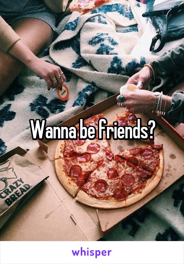 Wanna be friends?