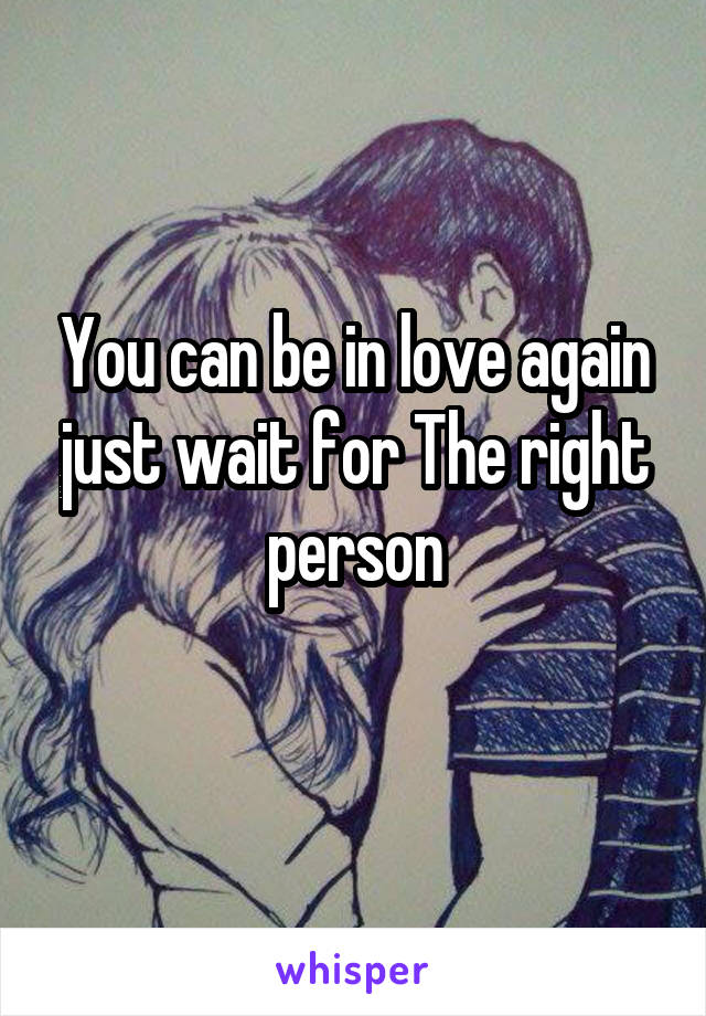 You can be in love again just wait for The right person

