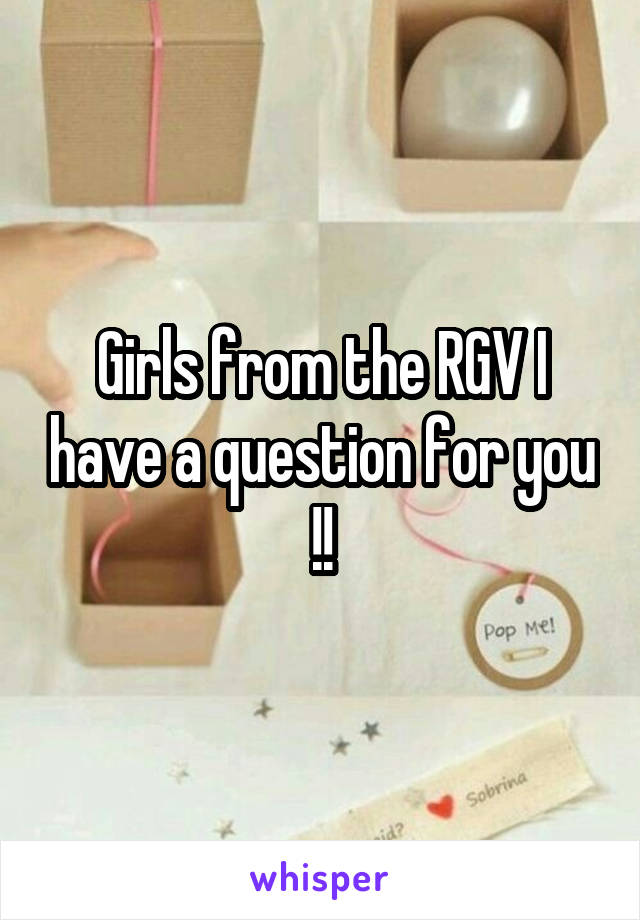 Girls from the RGV I have a question for you !!