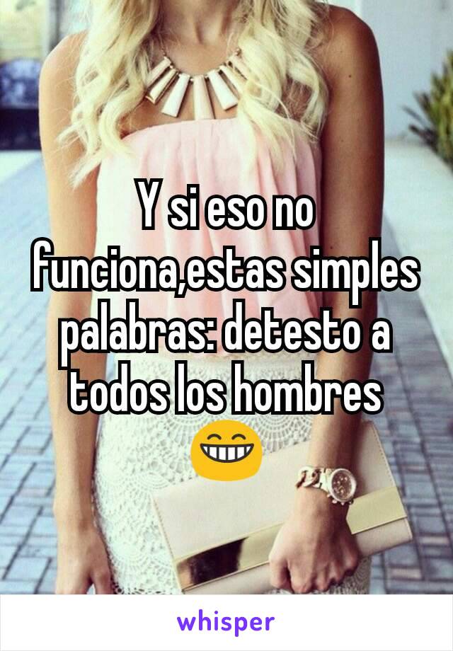 Y si eso no funciona,estas simples palabras: detesto a todos los hombres 😁