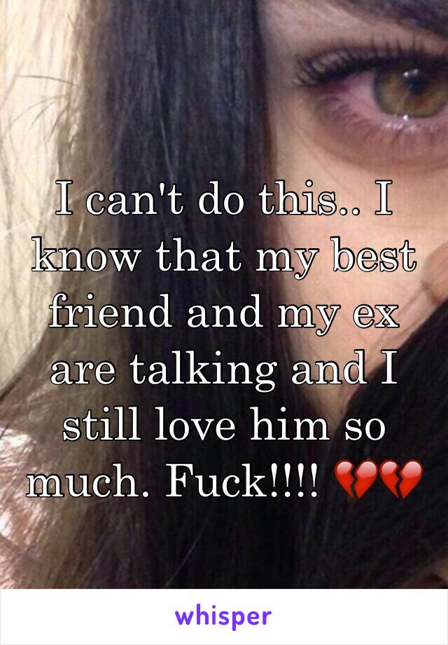 I can't do this.. I know that my best friend and my ex are talking and I still love him so much. Fuck!!!! 💔💔