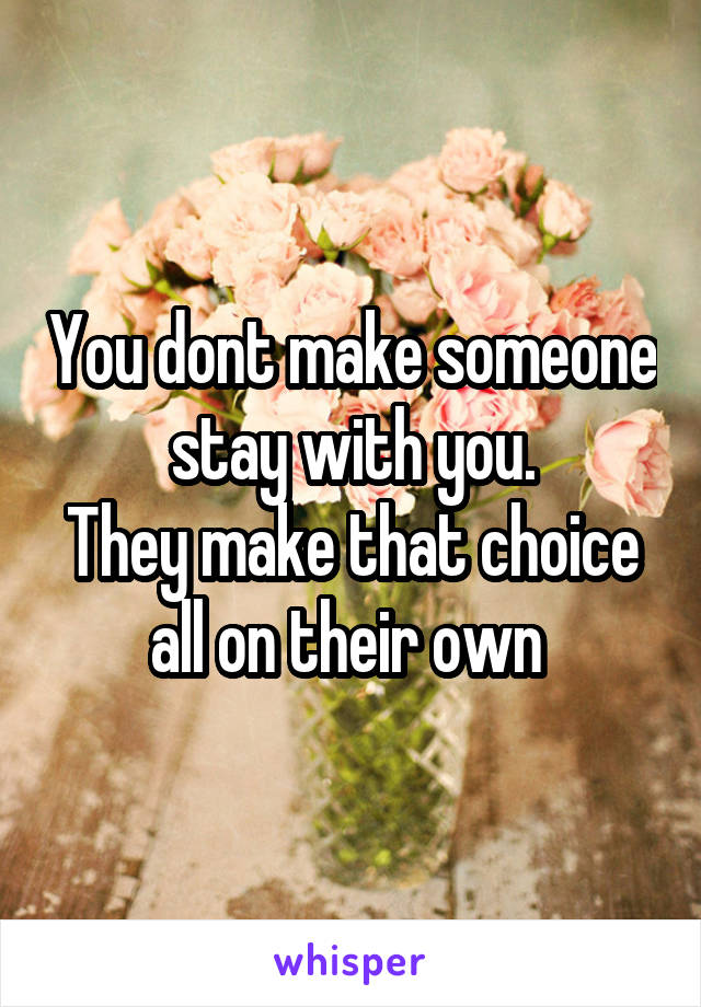 You dont make someone stay with you.
They make that choice all on their own 