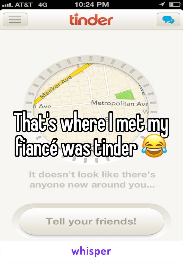 That's where I met my fiancé was tinder 😂