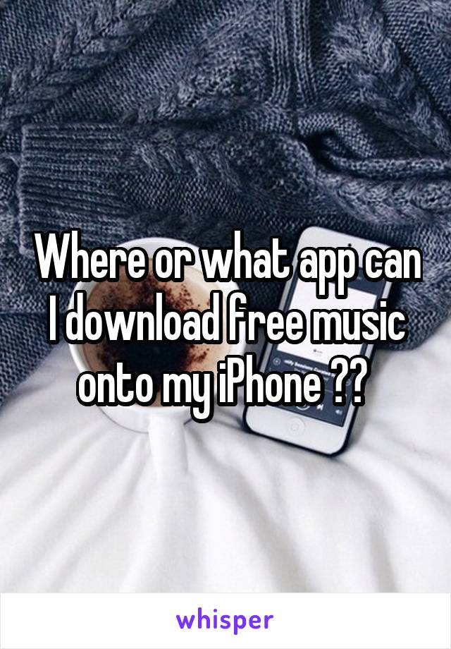 Where or what app can I download free music onto my iPhone ?? 