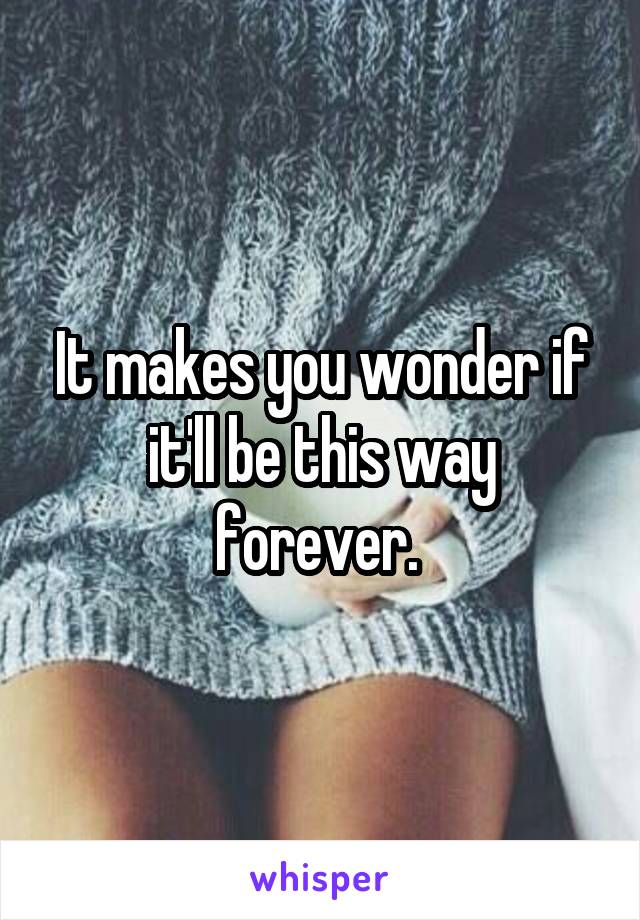 It makes you wonder if it'll be this way forever. 