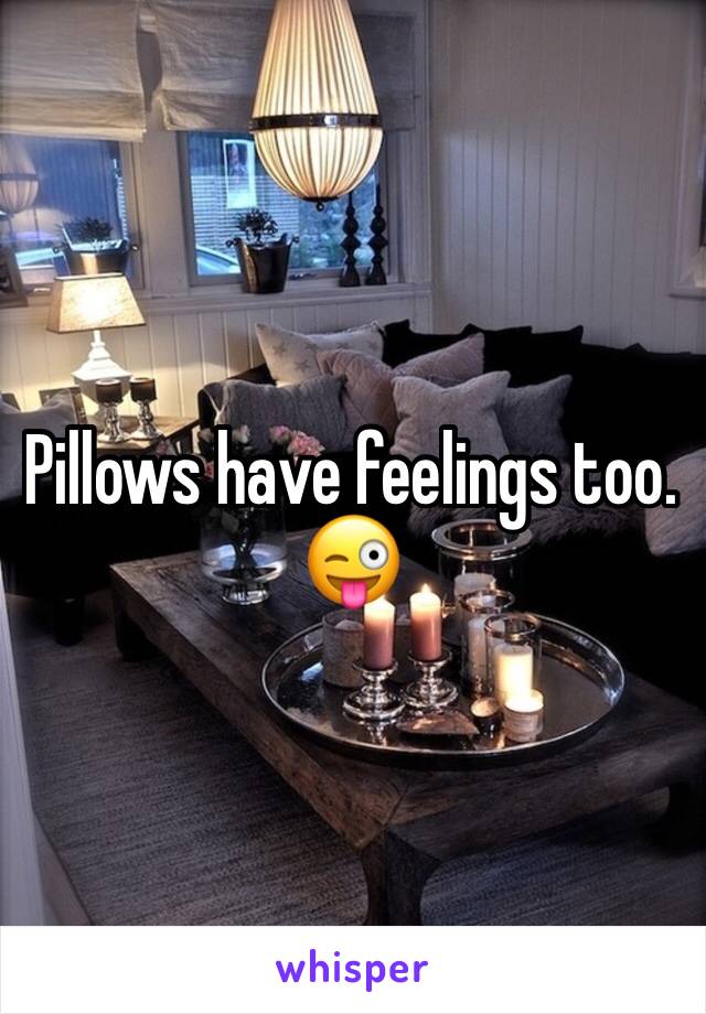 Pillows have feelings too. 😜