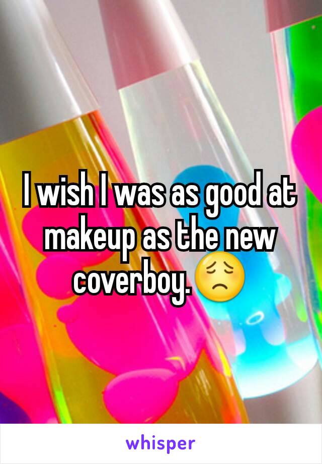 I wish I was as good at makeup as the new coverboy.😟