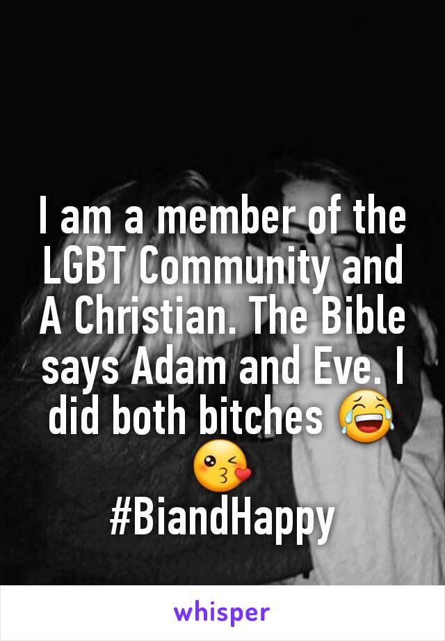 I am a member of the LGBT Community and A Christian. The Bible says Adam and Eve. I did both bitches 😂😘
#BiandHappy