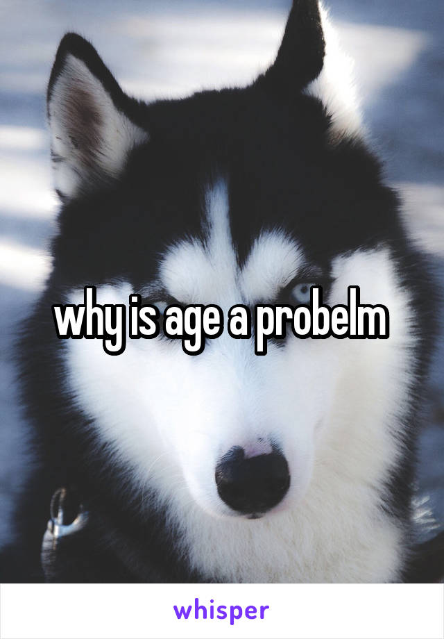 why is age a probelm 