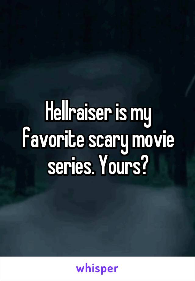 Hellraiser is my favorite scary movie series. Yours?