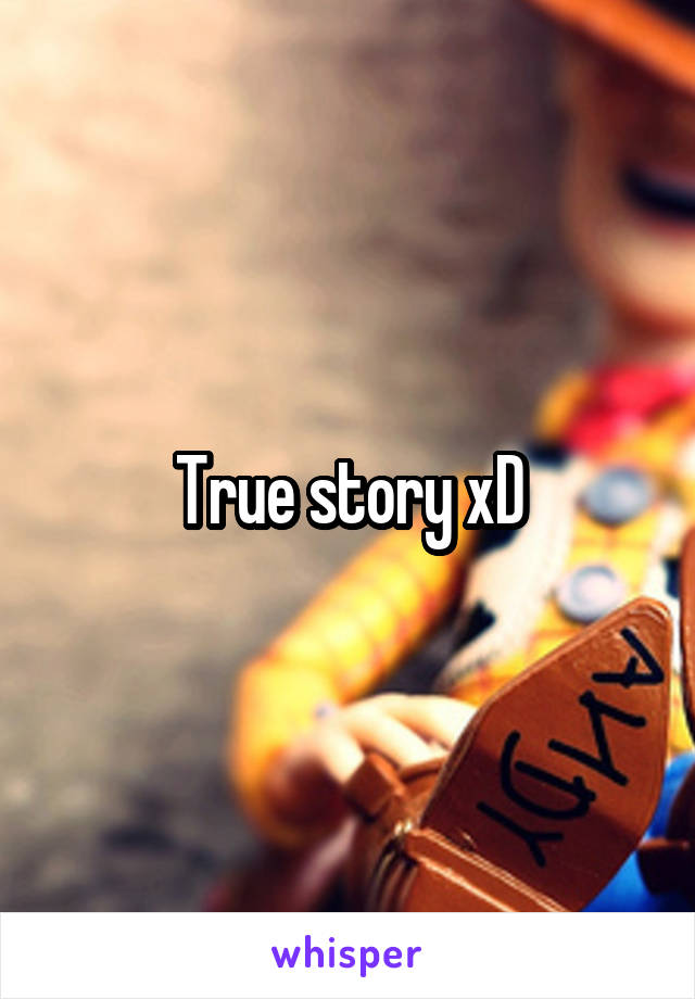 True story xD