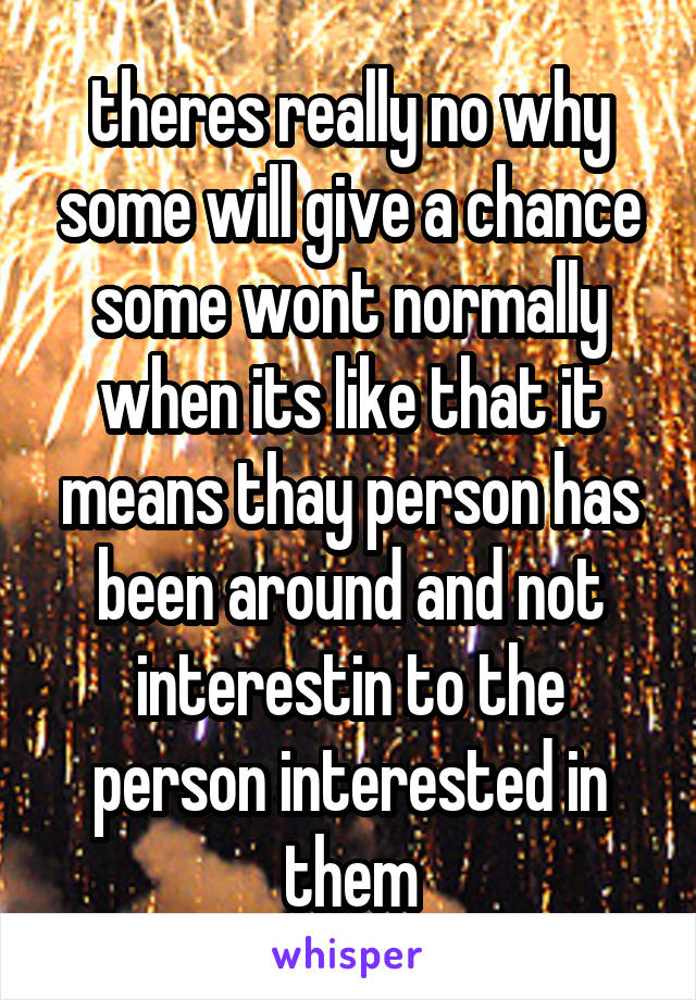 theres really no why some will give a chance some wont normally when its like that it means thay person has been around and not interestin to the person interested in them