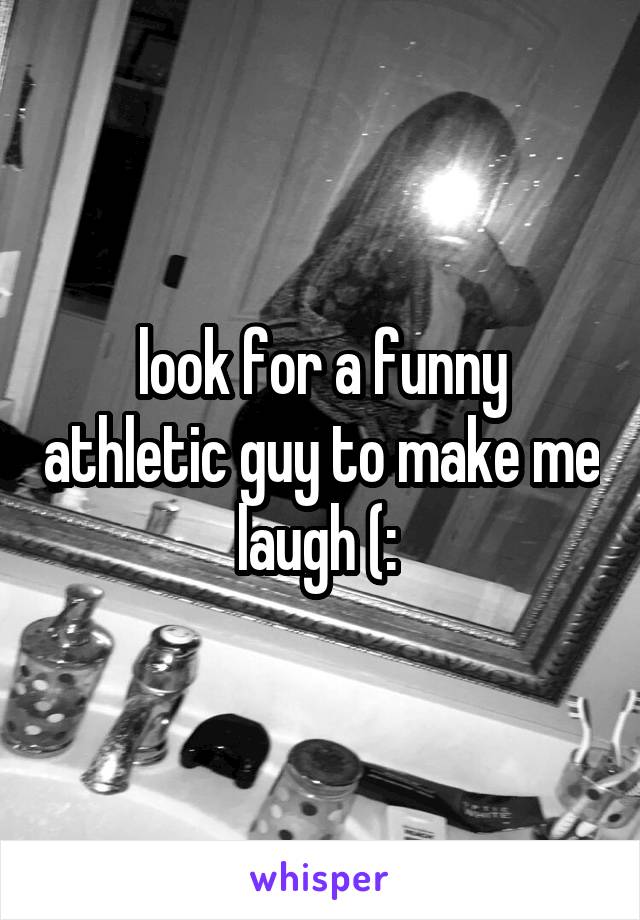 look for a funny athletic guy to make me laugh (: 