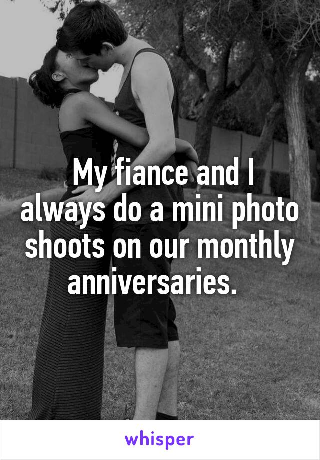  My fiance and I always do a mini photo shoots on our monthly anniversaries.  