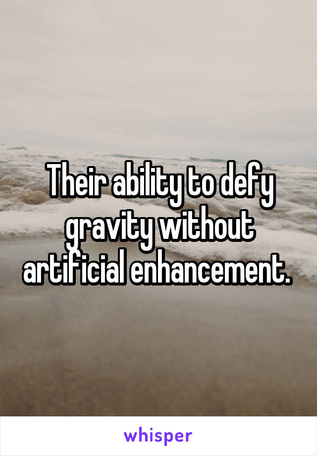 Their ability to defy gravity without artificial enhancement. 