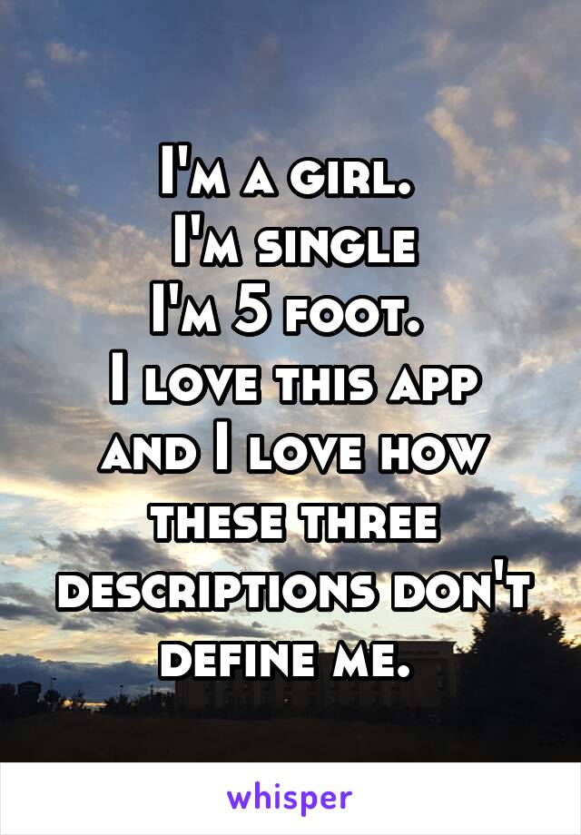 I'm a girl. 
I'm single
I'm 5 foot. 
I love this app and I love how these three descriptions don't define me. 