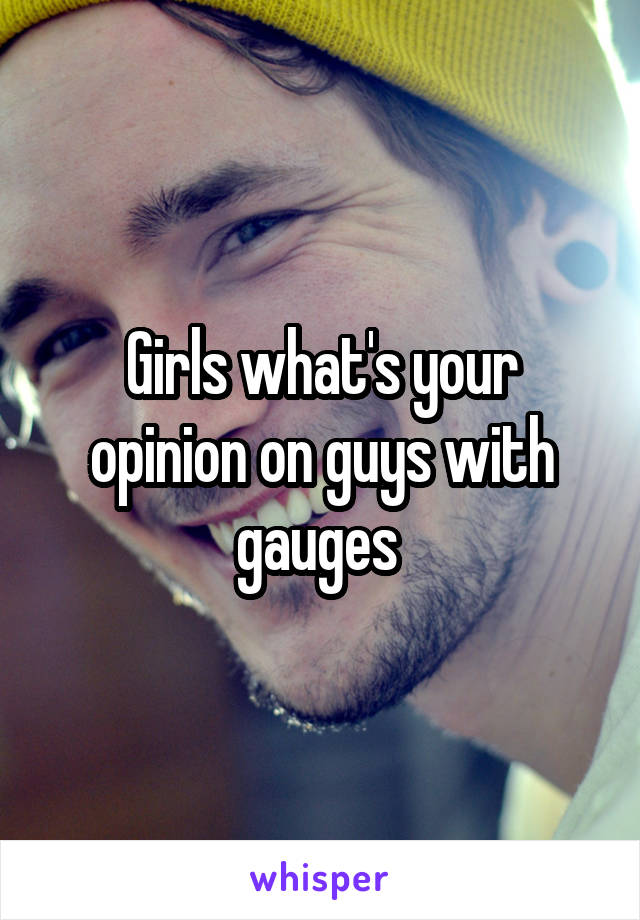 Girls what's your opinion on guys with gauges 