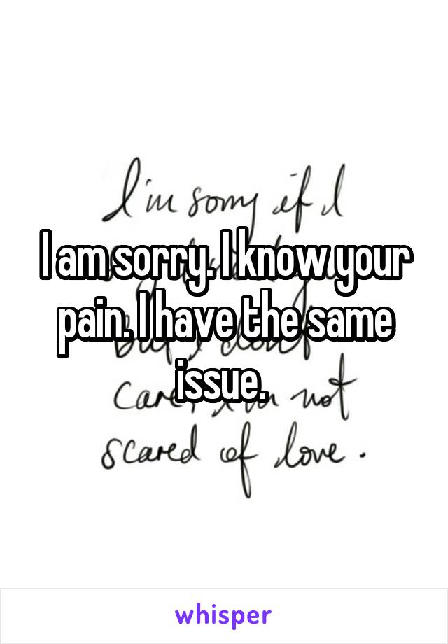 I am sorry. I know your pain. I have the same issue. 