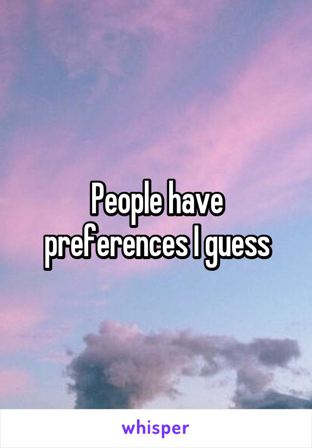 People have preferences I guess