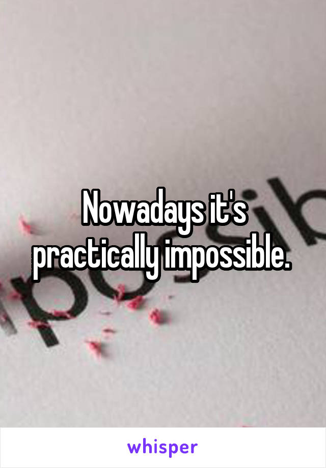 Nowadays it's practically impossible. 