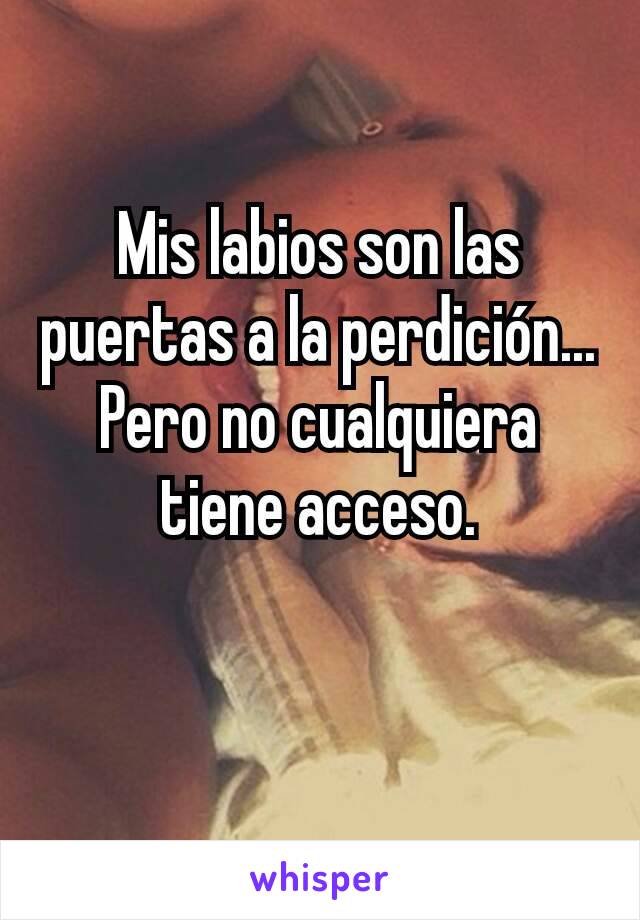 Mis labios son las puertas a la perdición...
Pero no cualquiera tiene acceso.