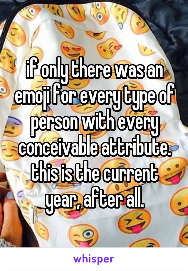 if only there was an emoji for every type of person with every conceivable attribute. this is the current year, after all.