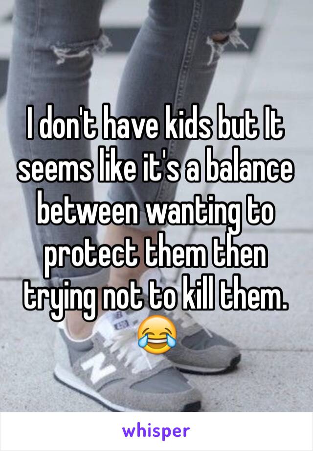 I don't have kids but It seems like it's a balance between wanting to protect them then trying not to kill them. 😂