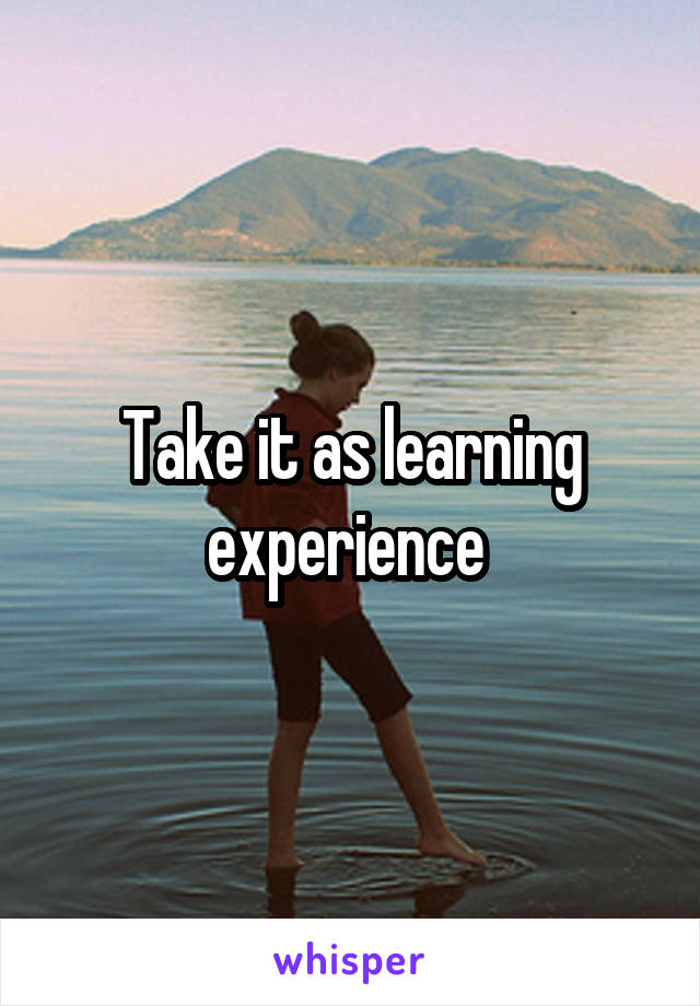 Take it as learning experience 