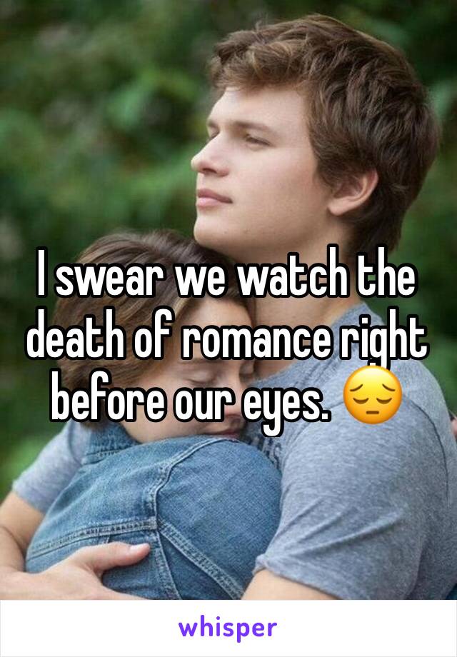 I swear we watch the death of romance right before our eyes. 😔