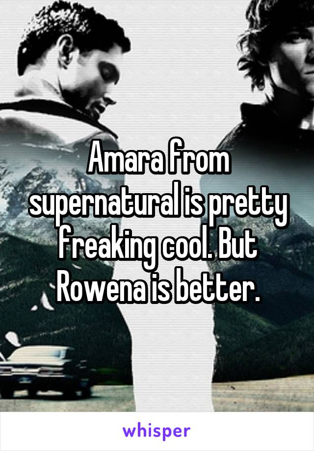 Amara from supernatural is pretty freaking cool. But Rowena is better.