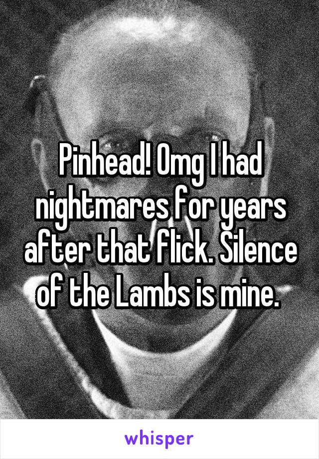 Pinhead! Omg I had nightmares for years after that flick. Silence of the Lambs is mine. 