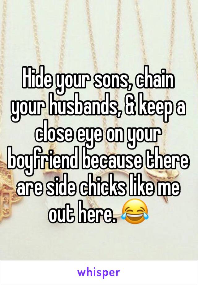 Hide your sons, chain your husbands, & keep a close eye on your boyfriend because there are side chicks like me out here. 😂