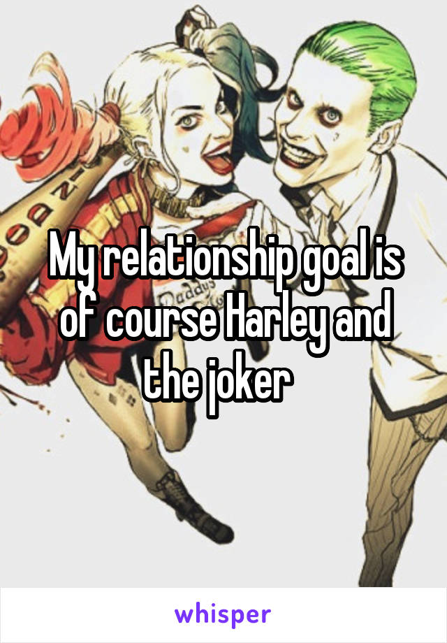 My relationship goal is of course Harley and the joker  