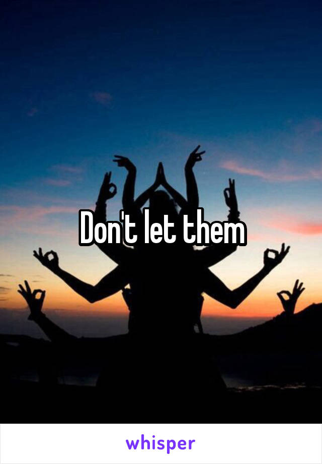Don't let them