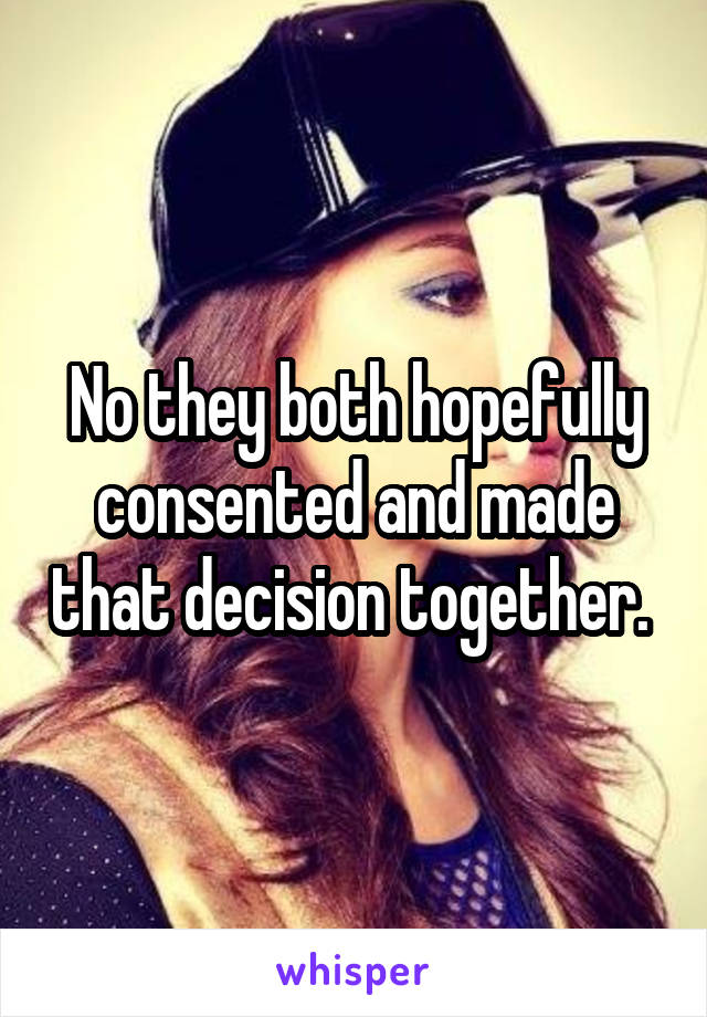 No they both hopefully consented and made that decision together. 