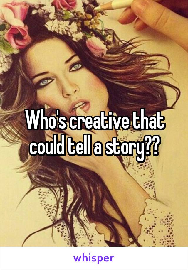 Who's creative that could tell a story??