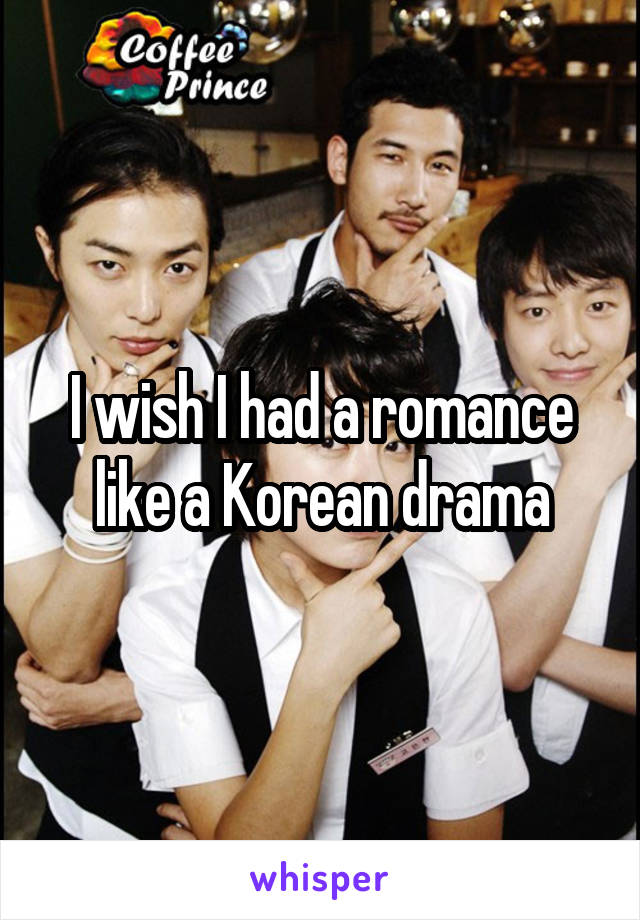 I wish I had a romance like a Korean drama