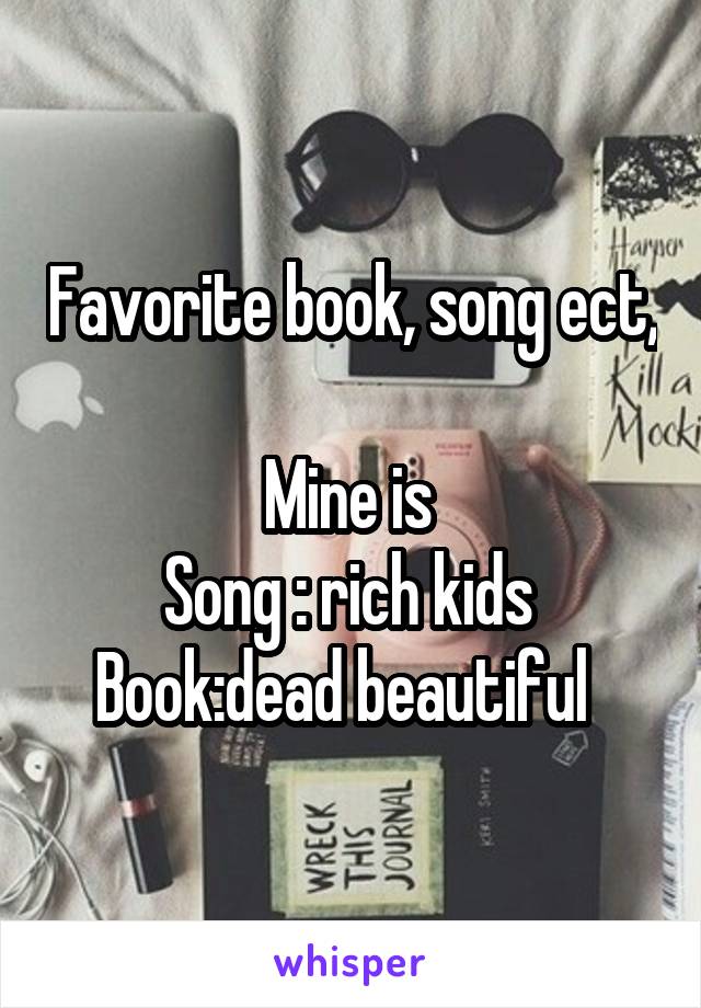 Favorite book, song ect, 
Mine is 
Song : rich kids 
Book:dead beautiful  