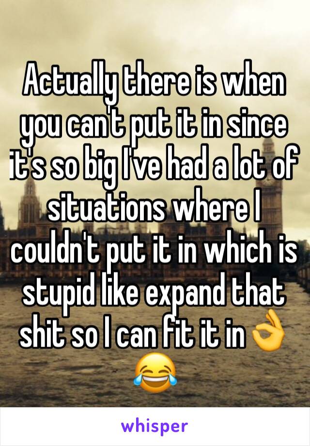 Actually there is when you can't put it in since it's so big I've had a lot of situations where I couldn't put it in which is stupid like expand that shit so I can fit it in👌😂