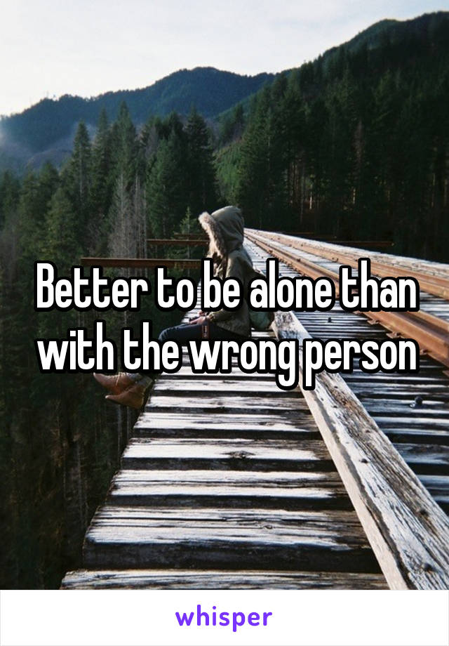 Better to be alone than with the wrong person