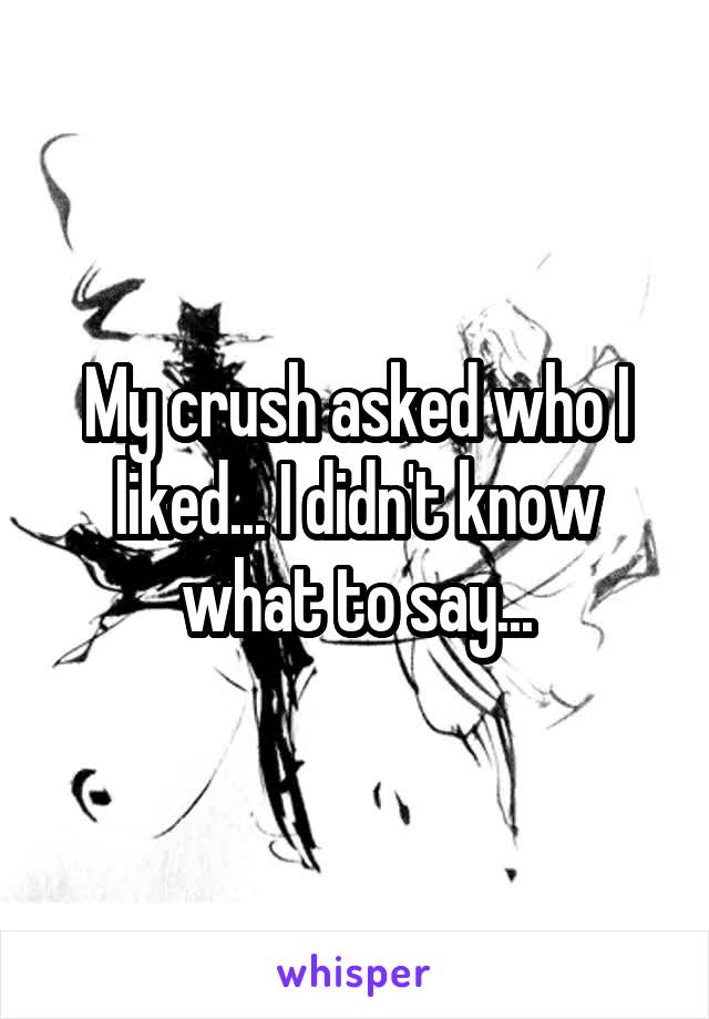 My crush asked who I liked... I didn't know what to say...