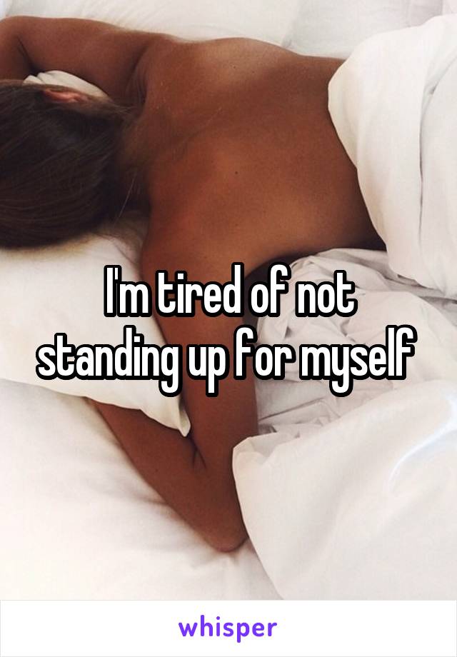 I'm tired of not standing up for myself 