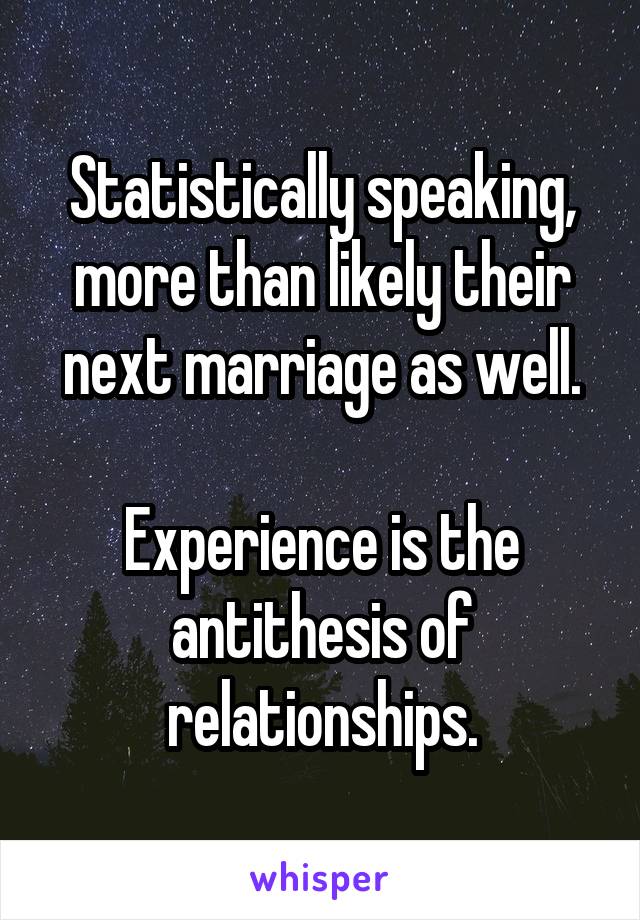 Statistically speaking, more than likely their next marriage as well.

Experience is the antithesis of relationships.