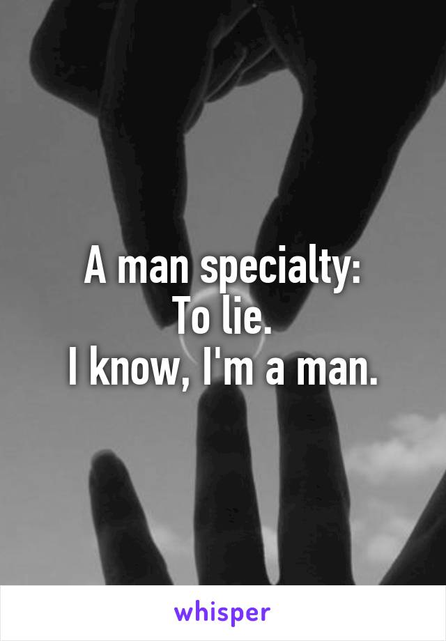 A man specialty:
To lie.
I know, I'm a man.