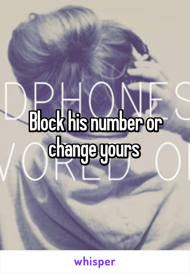 Block his number or change yours 