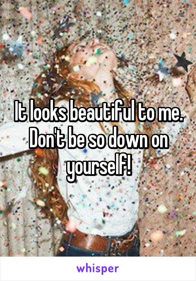 It looks beautiful to me. Don't be so down on yourself!