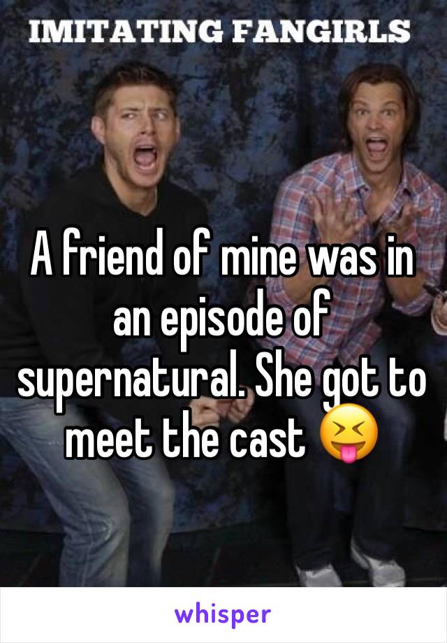 A friend of mine was in an episode of supernatural. She got to meet the cast 😝