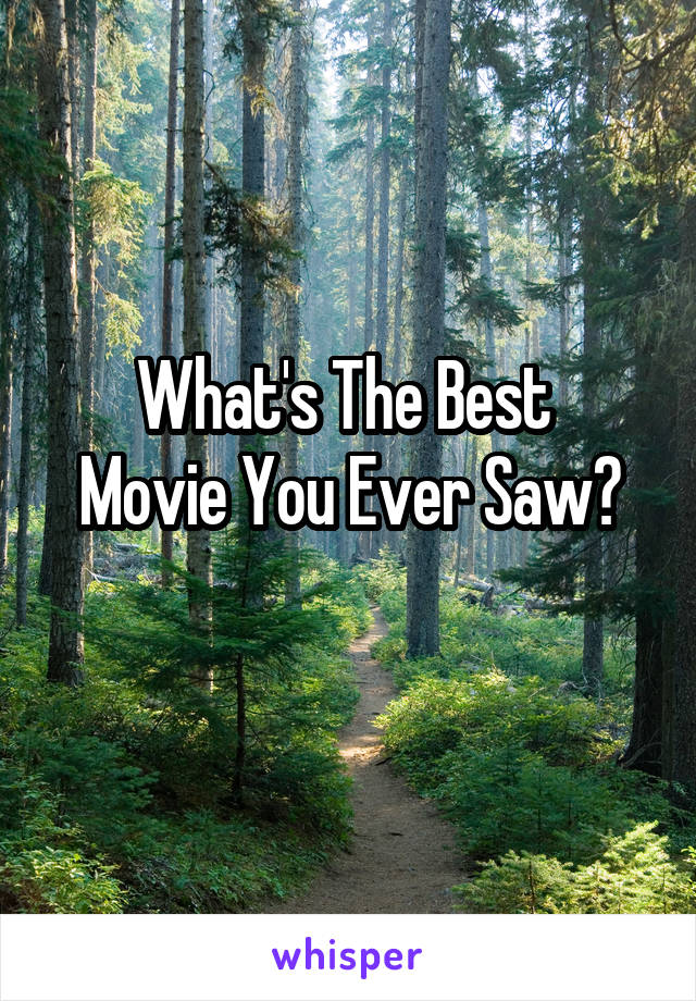 What's The Best 
Movie You Ever Saw?
