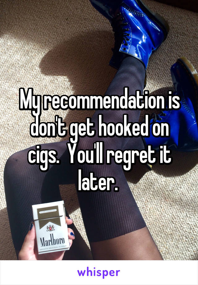 My recommendation is don't get hooked on cigs.  You'll regret it later. 